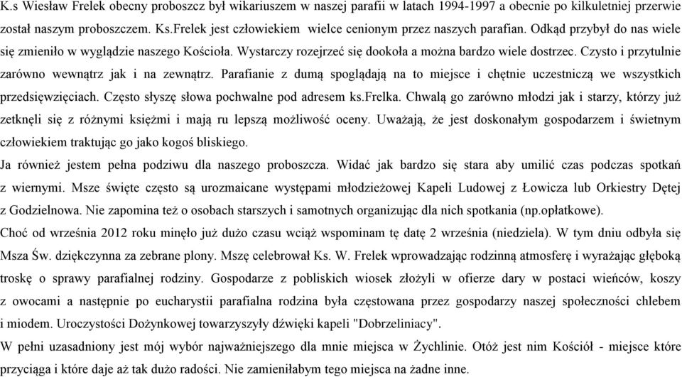 Czysto i przytulnie zarówno wewnątrz jak i na zewnątrz. Parafianie z dumą spoglądają na to miejsce i chętnie uczestniczą we wszystkich przedsięwzięciach. Często słyszę słowa pochwalne pod adresem ks.