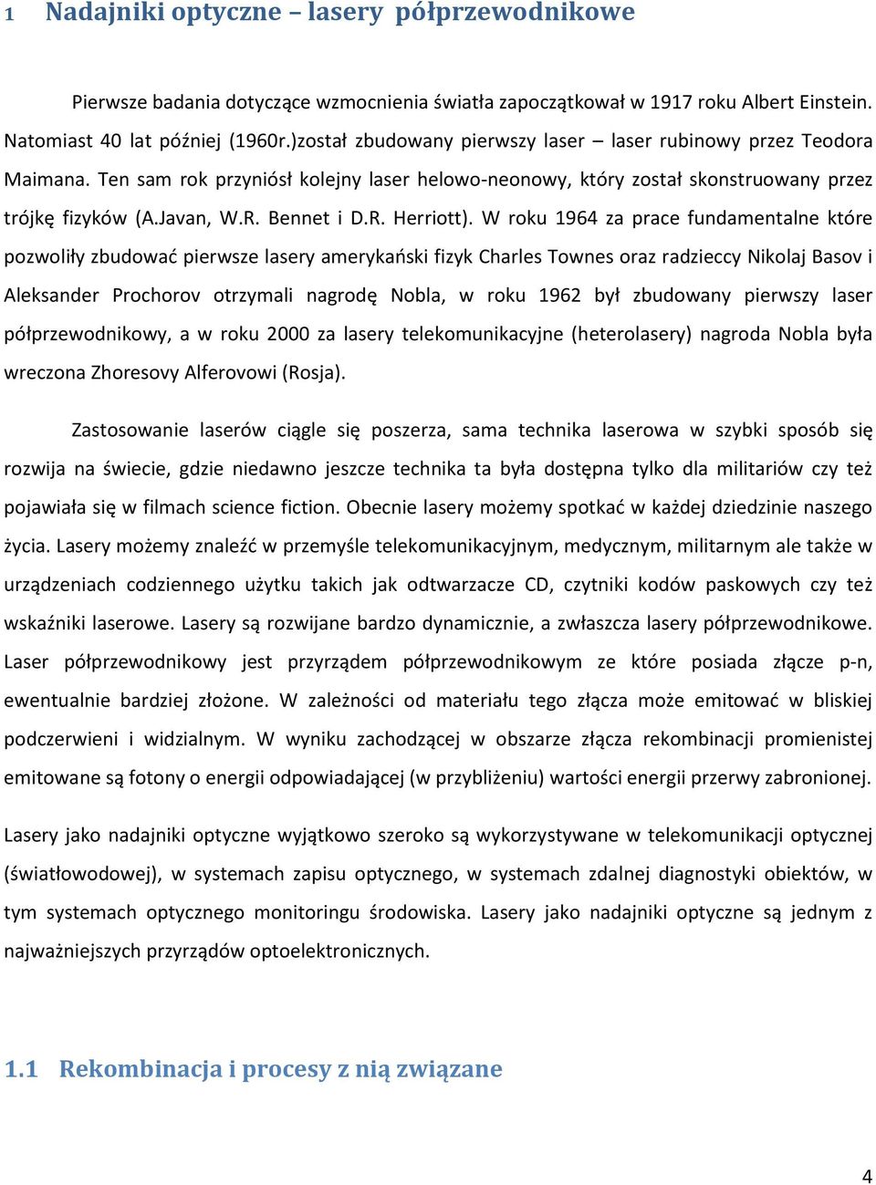 W roku 1964 za prace fundamentalne które pozwoliły zbudować pierwsze lasery amerykański fizyk Charles Townes oraz radzieccy Nikolaj Basov i Aleksander Prochorov otrzymali nagrodę Nobla, w roku 1962