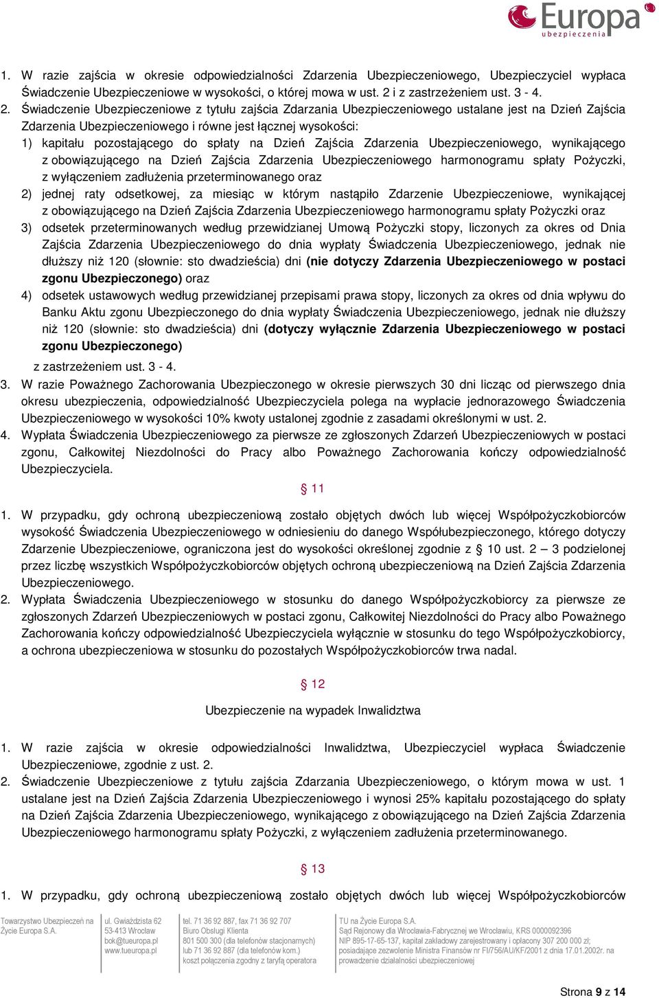 Świadczenie Ubezpieczeniowe z tytułu zajścia Zdarzania Ubezpieczeniowego ustalane jest na Dzień Zajścia Zdarzenia Ubezpieczeniowego i równe jest łącznej wysokości: 1) kapitału pozostającego do spłaty