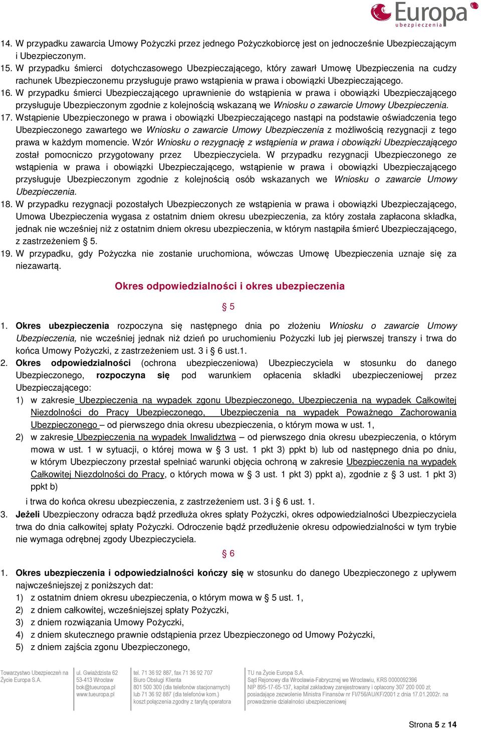 W przypadku śmierci Ubezpieczającego uprawnienie do wstąpienia w prawa i obowiązki Ubezpieczającego przysługuje Ubezpieczonym zgodnie z kolejnością wskazaną we Wniosku o zawarcie Umowy Ubezpieczenia.