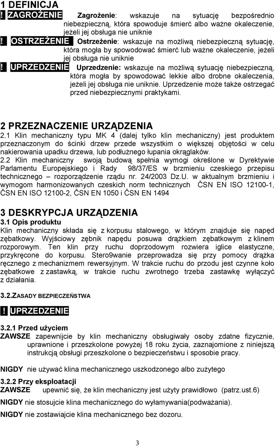 UPRZEDZENIE Uprzedzenie: wskazuje na moŝliwą sytuację niebezpieczną, która mogła by spowodować lekkie albo drobne okaleczenia, jeŝeli jej obsługa nie uniknie.