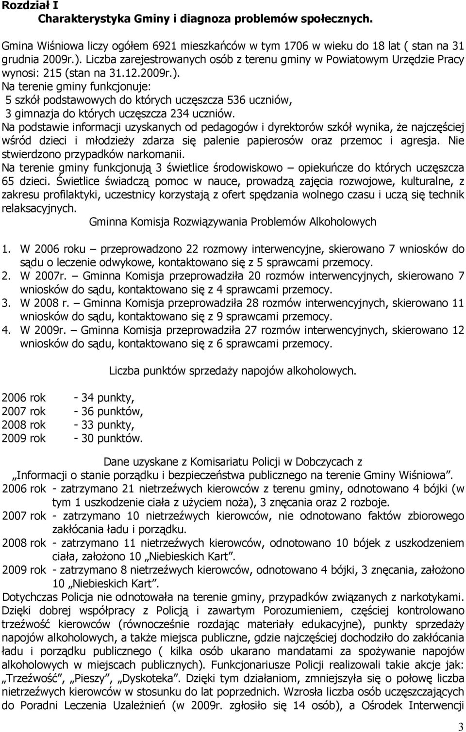 Na terenie gminy funkcjonuje: 5 szkół podstawowych do których uczęszcza 536 uczniów, 3 gimnazja do których uczęszcza 234 uczniów.