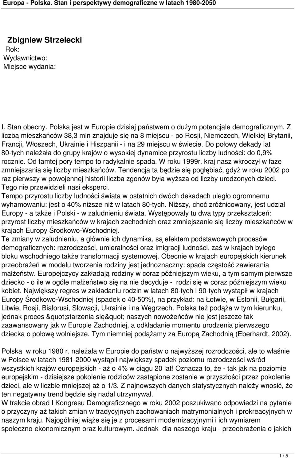 Do połowy dekady lat 80-tych należała do grupy krajów o wysokiej dynamice przyrostu liczby ludności: do 0,9% rocznie. Od tamtej pory tempo to radykalnie spada. W roku 1999r.