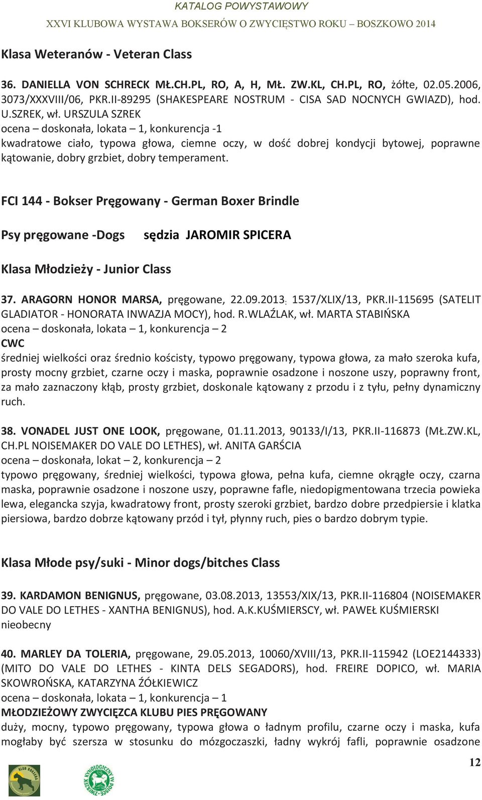 URSZULA SZREK ocena doskonała, lokata 1, konkurencja -1 kwadratowe ciało, typowa głowa, ciemne oczy, w dość dobrej kondycji bytowej, poprawne kątowanie, dobry grzbiet, dobry temperament.
