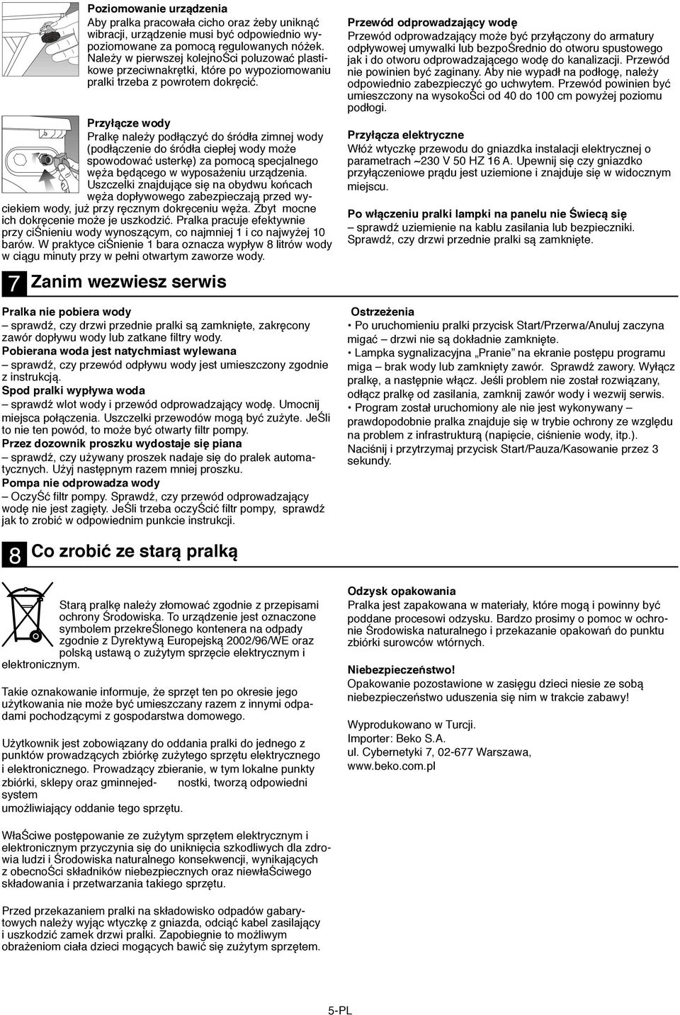 Przyłącze wody Pralkę należy podłączyć do śródła zimnej wody (podłączenie do śródła ciepłej wody może spowodować usterkę) za pomocą specjalnego węża będącego w wyposażeniu urządzenia.