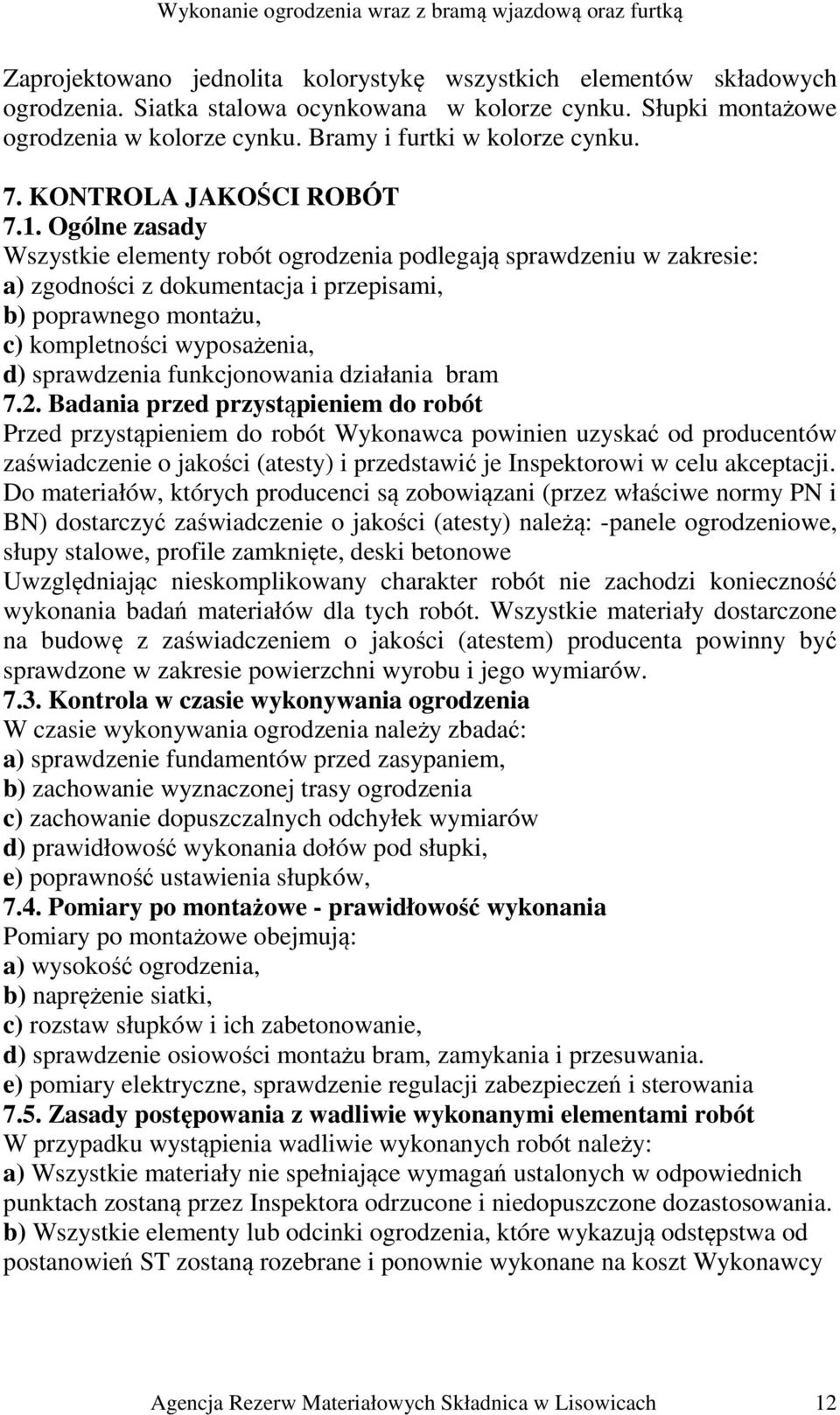 Ogólne zasady Wszystkie elementy robót ogrodzenia podlegają sprawdzeniu w zakresie: a) zgodności z dokumentacja i przepisami, b) poprawnego montażu, c) kompletności wyposażenia, d) sprawdzenia