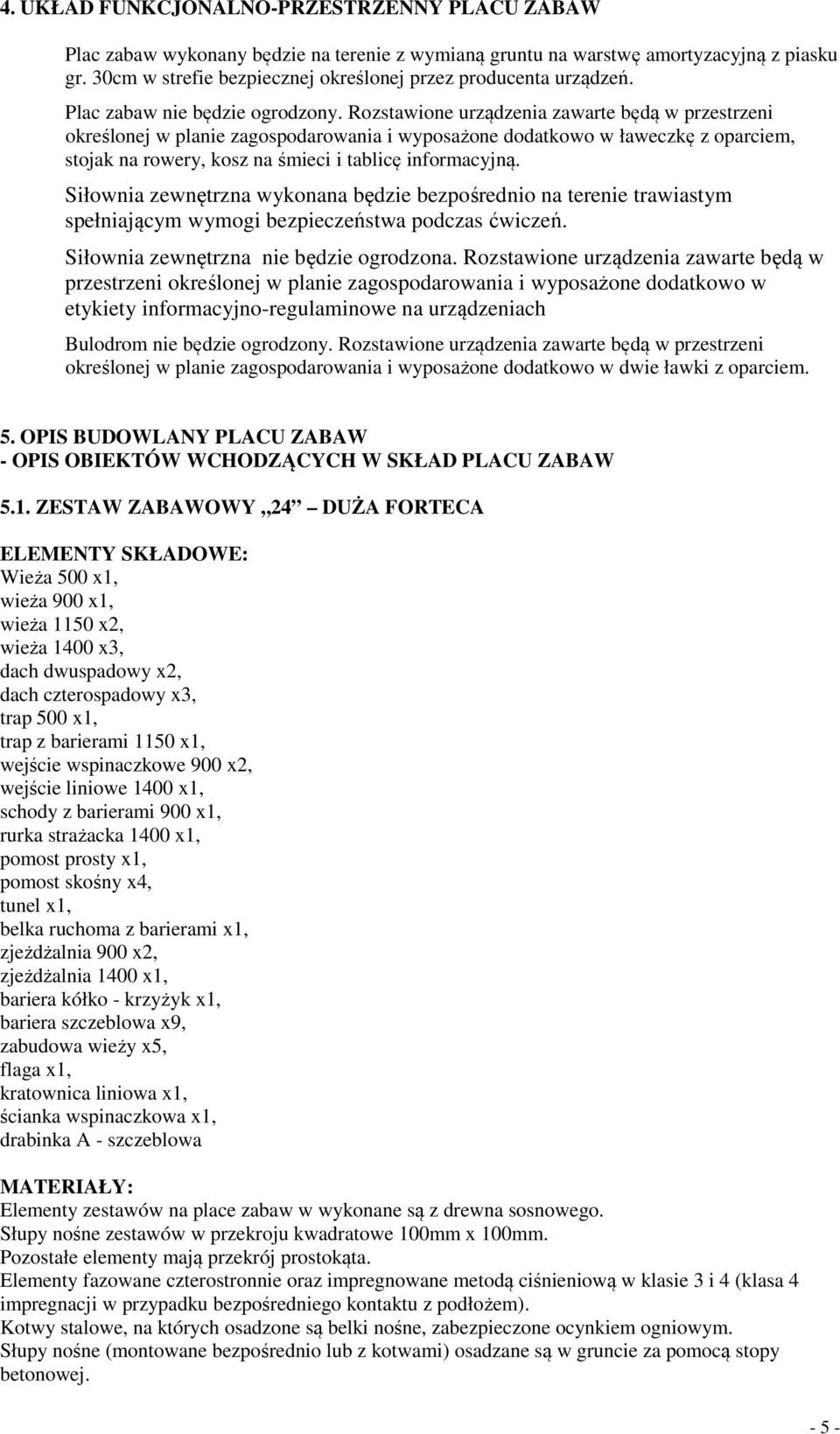 Rozstawione urządzenia zawarte będą w przestrzeni określonej w planie zagospodarowania i wyposażone dodatkowo w ławeczkę z oparciem, stojak na rowery, kosz na śmieci i tablicę informacyjną.
