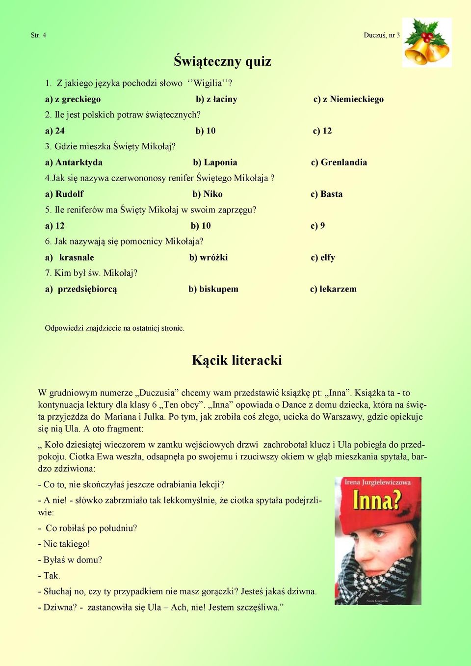 Ile reniferów ma Święty Mikołaj w swoim zaprzęgu? a) 12 b) 10 c) 9 6. Jak nazywają się pomocnicy Mikołaja? a) krasnale b) wróżki c) elfy 7. Kim był św. Mikołaj? a) przedsiębiorcą b) biskupem c) lekarzem Odpowiedzi znajdziecie na ostatniej stronie.