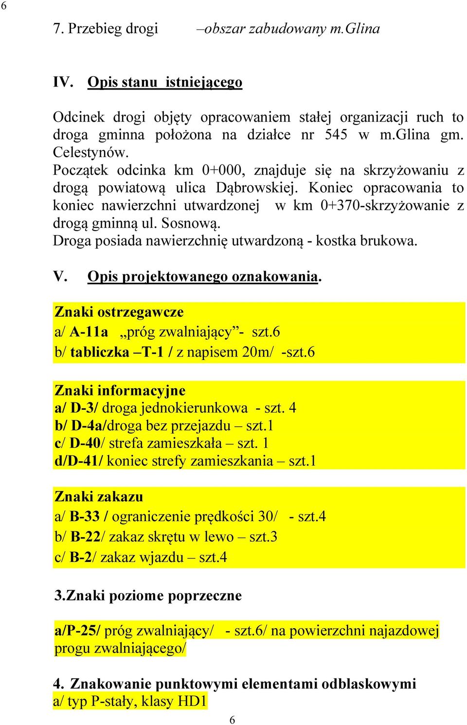 Droga posiada nawierzchnię utwardzoną - kostka brukowa. V. Opis projektowanego oznakowania. Znaki ostrzegawcze a/ A-11a próg zwalniający - szt.6 b/ tabliczka T-1 / z napisem 20m/ -szt.