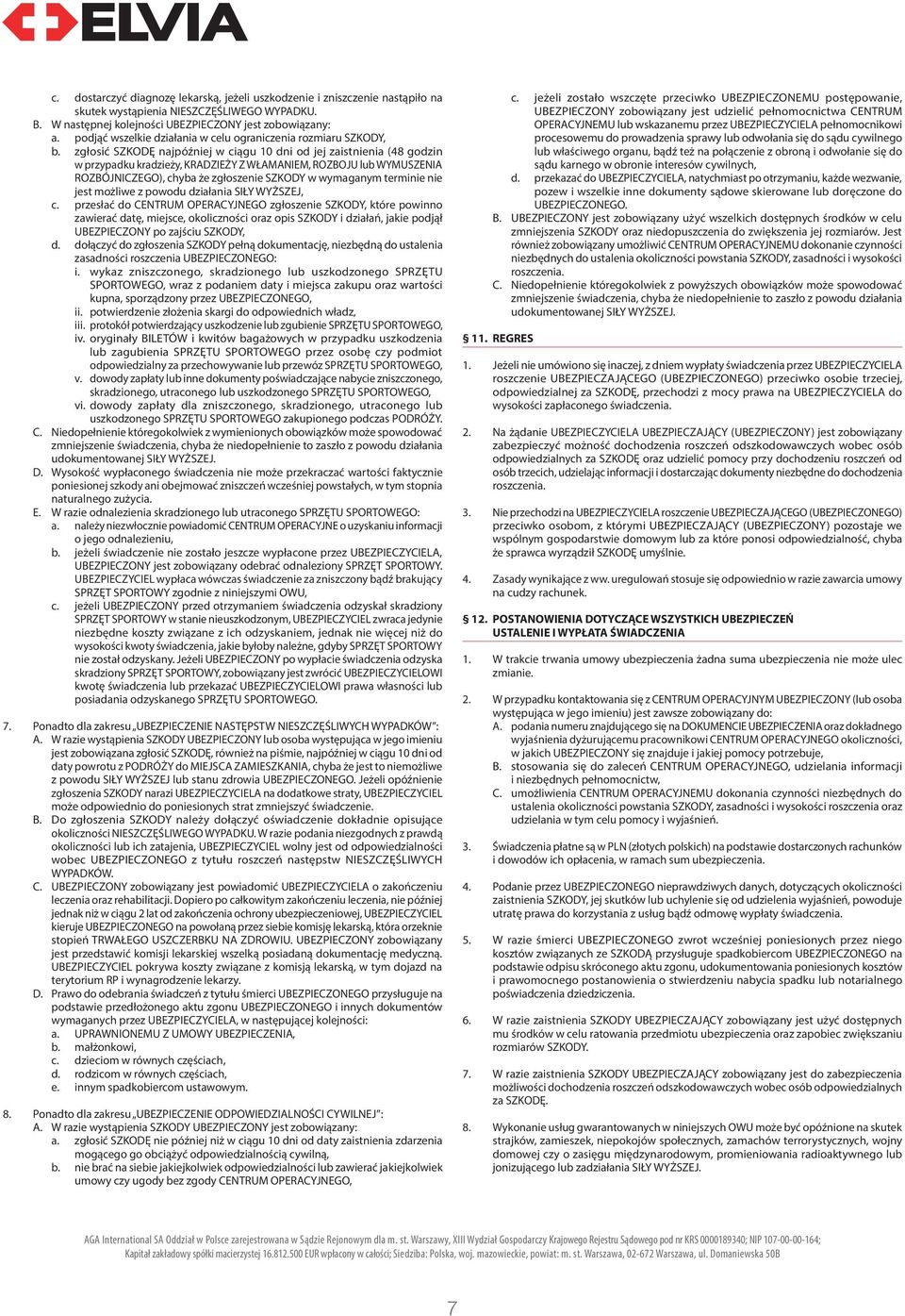 zgłosić SZKODĘ najpóźniej w ciągu 10 dni od jej zaistnienia (48 godzin w przypadku kradzieży, KRADZIEŻY Z WŁAMANIEM, ROZBOJU lub WYMUSZENIA ROZBÓJNICZEGO), chyba że zgłoszenie SZKODY w wymaganym