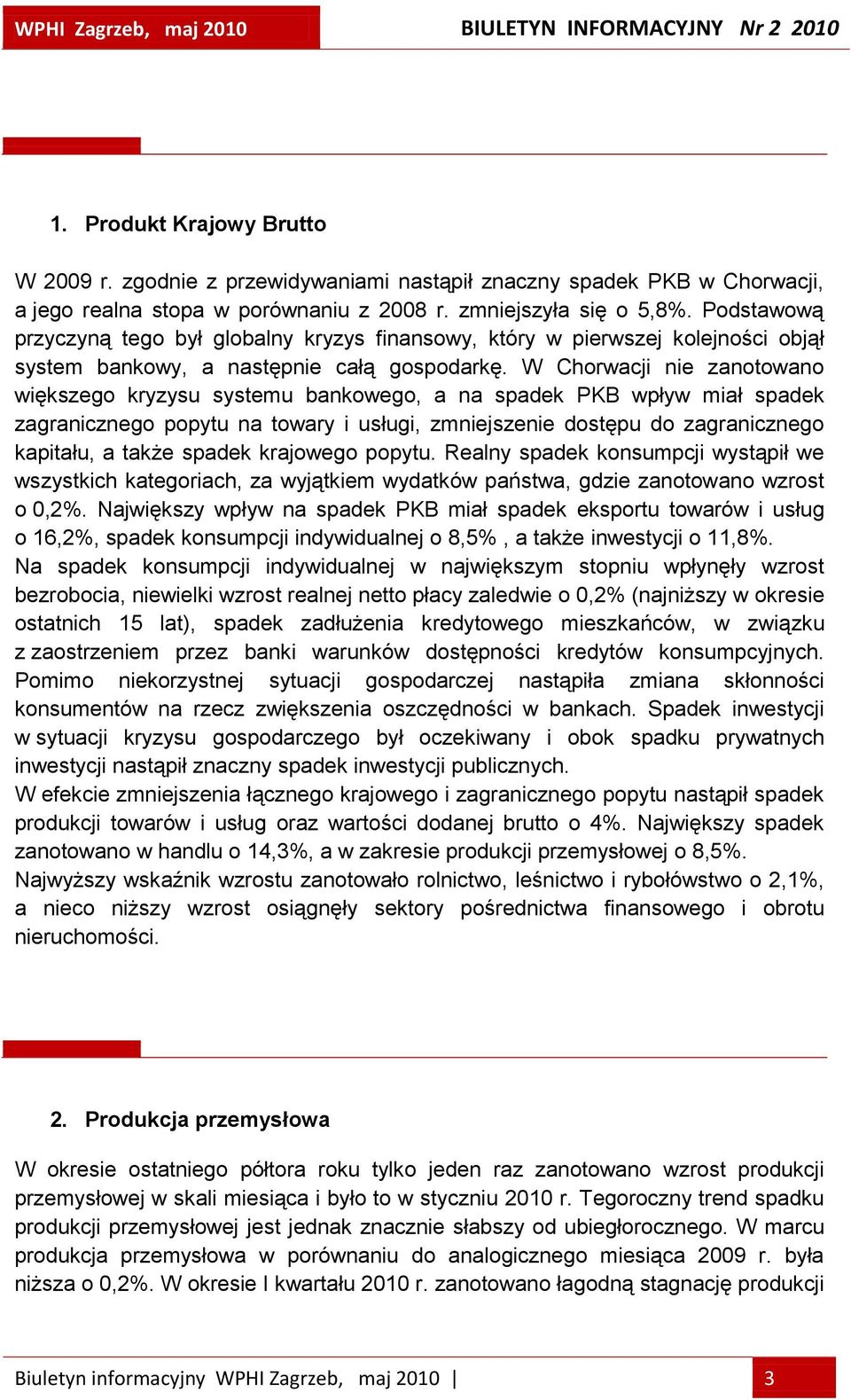 W Chorwacji nie zanotowano większego kryzysu systemu bankowego, a na spadek PKB wpływ miał spadek zagranicznego popytu na towary i usługi, zmniejszenie dostępu do zagranicznego kapitału, a także