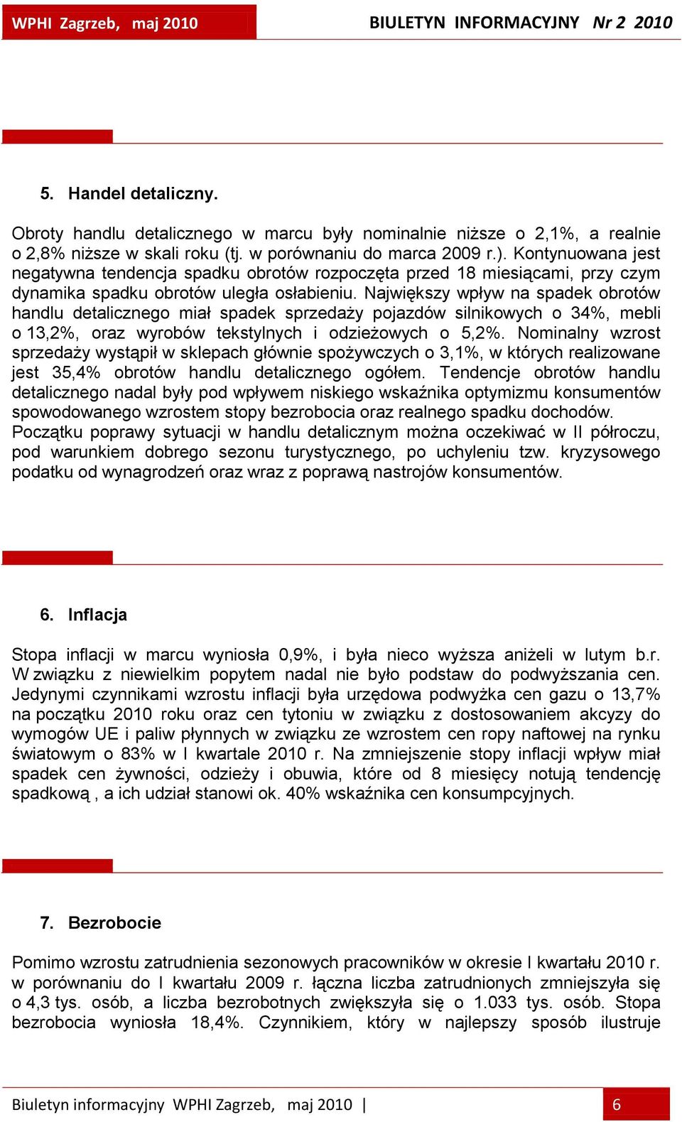 Największy wpływ na spadek obrotów handlu detalicznego miał spadek sprzedaży pojazdów silnikowych o 34%, mebli o 13,2%, oraz wyrobów tekstylnych i odzieżowych o 5,2%.