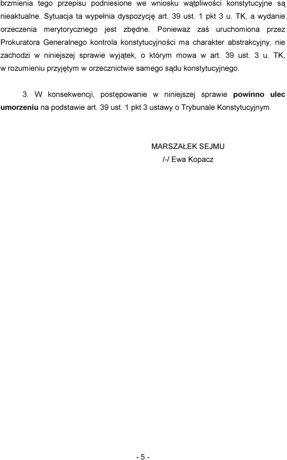 Ponieważ zaś uruchomiona przez Prokuratora Generalnego kontrola konstytucyjności ma charakter abstrakcyjny, nie zachodzi w niniejszej sprawie wyjątek, o