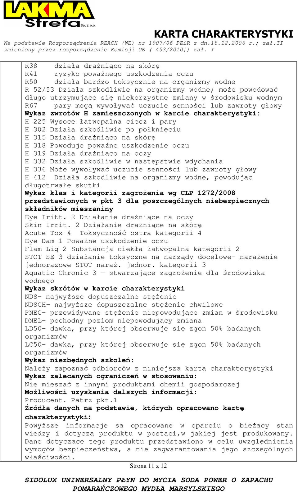 Działa szkodliwie po połknięciu H 315 Działa draŝniąco na skórę H 318 Powoduje powaŝne uszkodzenie oczu H 319 Działa draŝniąco na oczy H 332 Działa szkodliwie w następstwie wdychania H 336 MoŜe