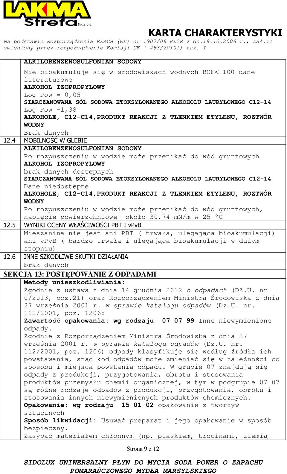 4 MOBILNOŚĆ W GLEBIE ALKILOBENZENOSULFONIAN SODOWY Po rozpuszczeniu w wodzie moŝe przenikać do wód gruntowych ALKOHOL IZOPROPYLOWY brak danych dostępnych SIARCZANOWANA SÓL SODOWA ETOKSYLOWANEGO