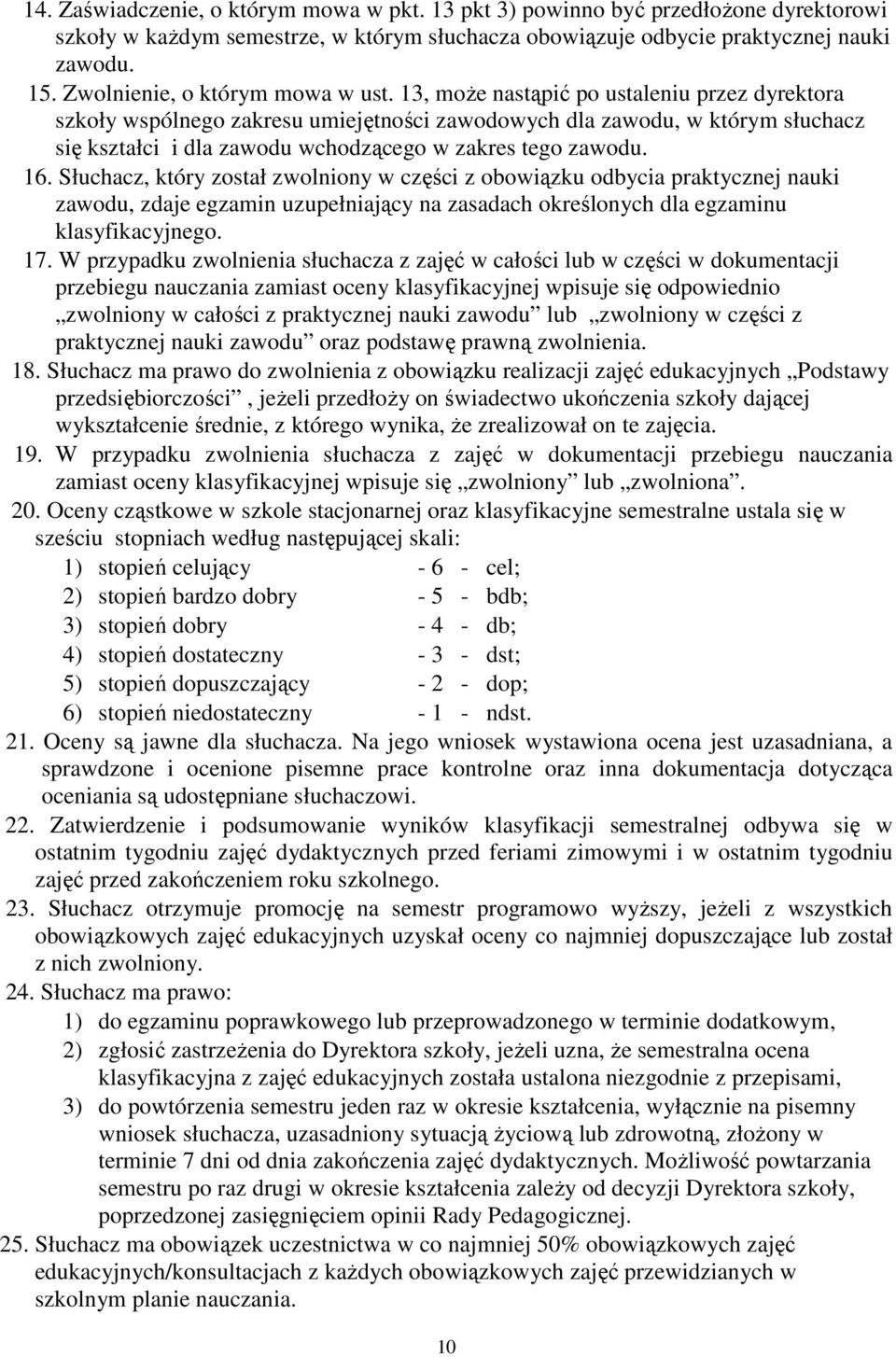 13, moŝe nastąpić po ustaleniu przez dyrektora szkoły wspólnego zakresu umiejętności zawodowych dla zawodu, w którym słuchacz się kształci i dla zawodu wchodzącego w zakres tego zawodu. 16.