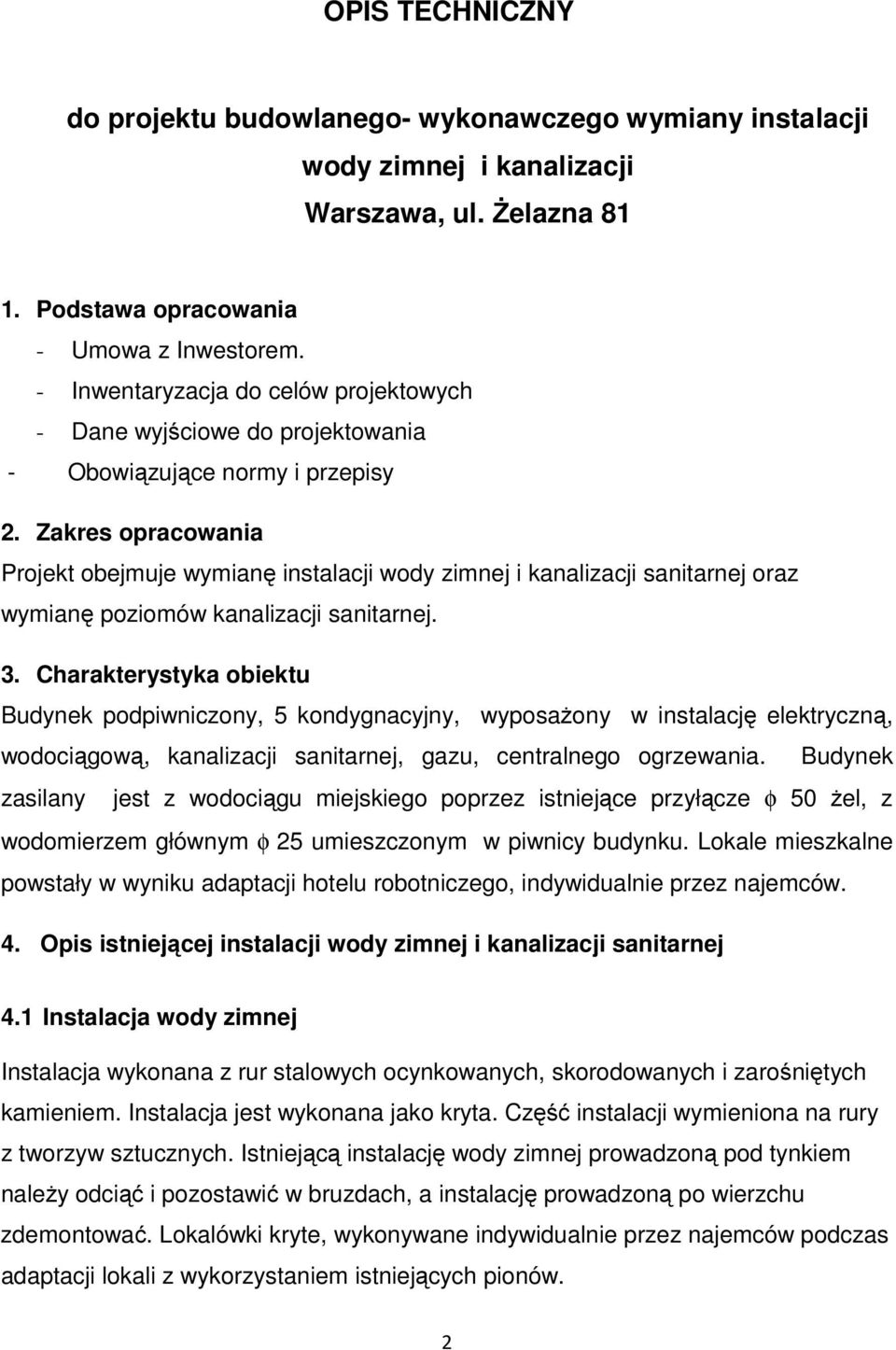 Zakres opracowania Projekt obejmuje wymianę instalacji wody zimnej i kanalizacji sanitarnej oraz wymianę poziomów kanalizacji sanitarnej. 3.