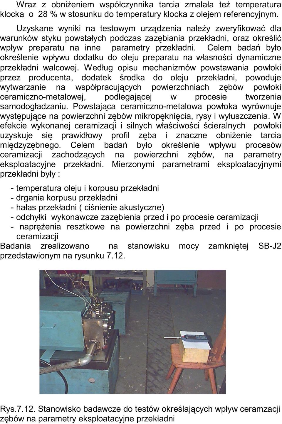 Celem badań było określenie wpływu dodatku do oleju preparatu na własności dynamiczne przekładni walcowej.