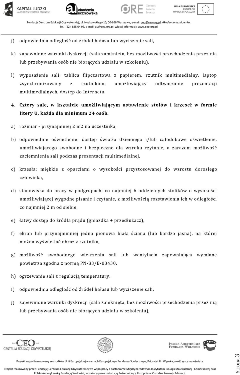 Internetu. 4. Cztery sale, w kształcie umożliwiającym ustawienie stołów i krzeseł w formie litery U, każda dla minimum 24 osób.