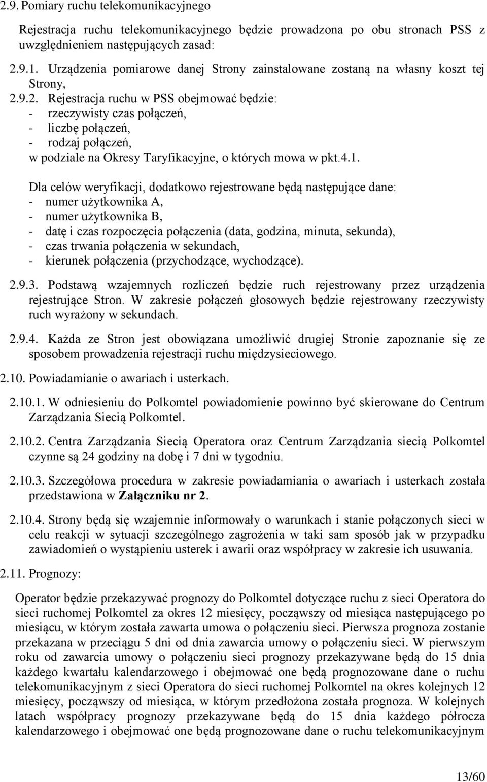 9.2. Rejestracja ruchu w PSS obejmować będzie: - rzeczywisty czas połączeń, - liczbę połączeń, - rodzaj połączeń, w podziale na Okresy Taryfikacyjne, o których mowa w pkt.4.1.