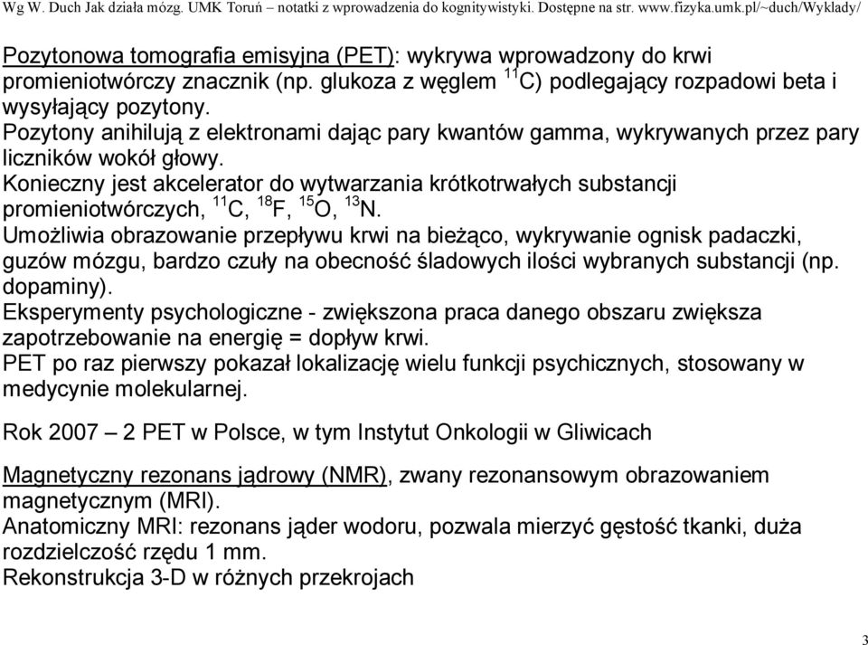 Konieczny jest akcelerator do wytwarzania krótkotrwałych substancji promieniotwórczych, 11 C, 18 F, 15 O, 13 N.