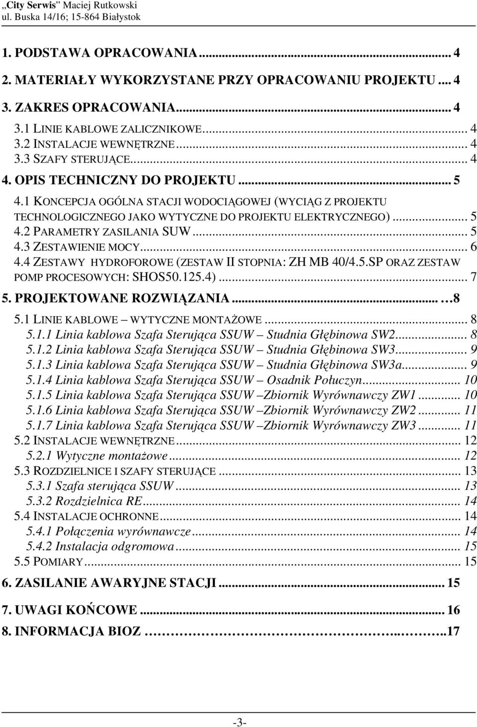 .. 6 4.4 ZESTAWY HYDROFOROWE (ZESTAW II STOPNIA: ZH MB 40/4.5.SP ORAZ ZESTAW POMP PROCESOWYCH: SHOS50.125.4)... 7 5. PROJEKTOWANE ROZWIĄZANIA... 8 5.1 LINIE KABLOWE WYTYCZNE MONTAśOWE... 8 5.1.1 Linia kablowa Szafa Sterująca SSUW Studnia Głębinowa SW2.