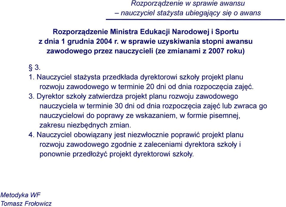 Nauczyciel stażysta przedkłada dyrektorowi szkoły projekt planu rozwoju zawodowego w terminie 20 dni od dnia rozpoczęcia zajęć. 3.