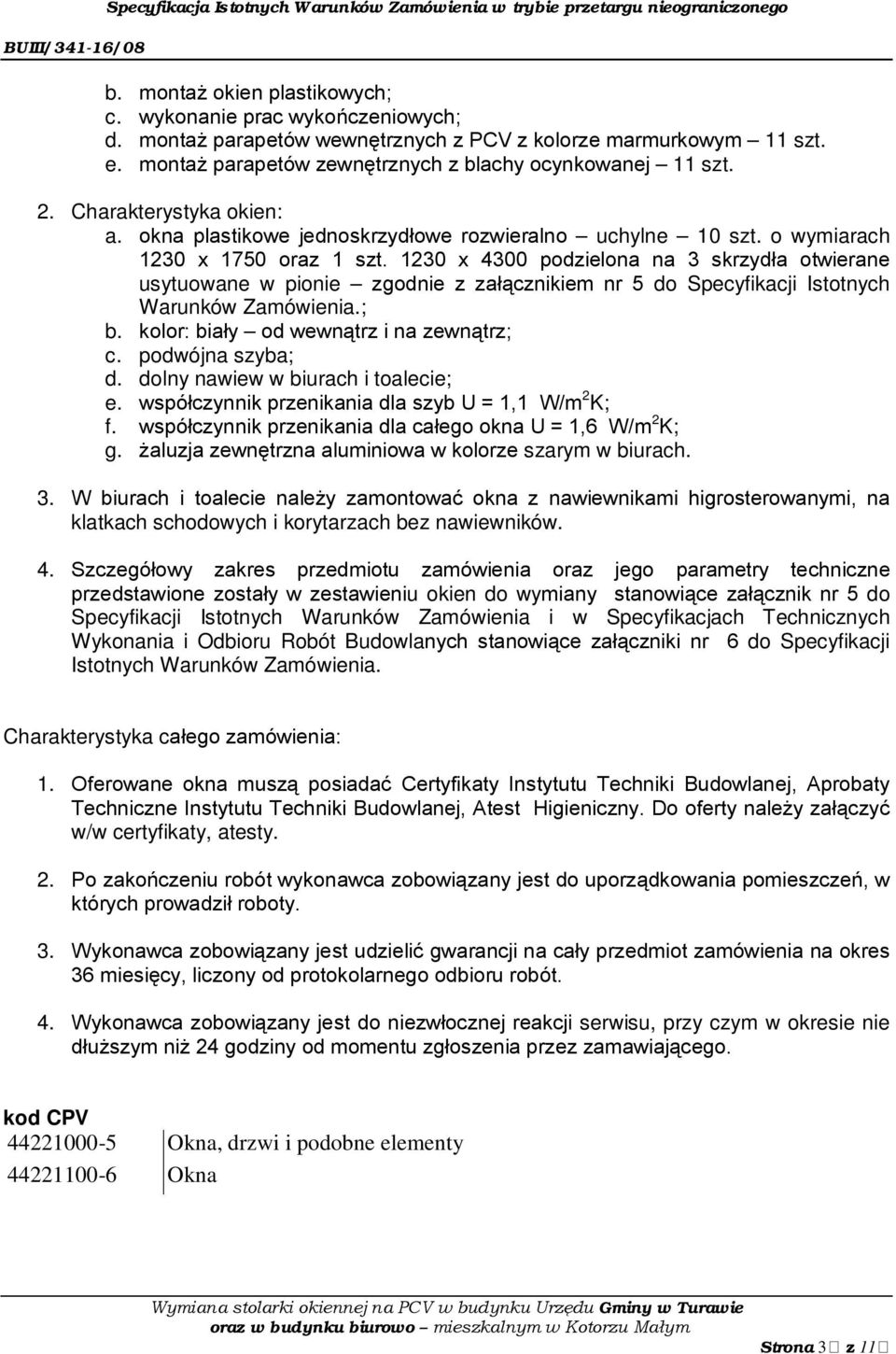 1230 x 4300 podzielona na 3 skrzydła otwierane usytuowane w pionie zgodnie z załącznikiem nr 5 do Specyfikacji Istotnych Warunków Zamówienia.; b. kolor: biały od wewnątrz i na zewnątrz; c.