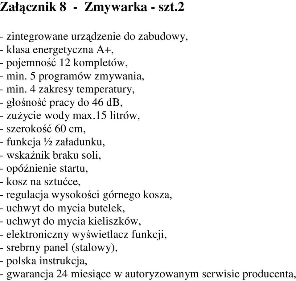 15 litrów, - szerokość 60 cm, - funkcja ½ załadunku, - wskaźnik braku soli, - opóźnienie startu, - kosz na sztućce, - regulacja wysokości górnego