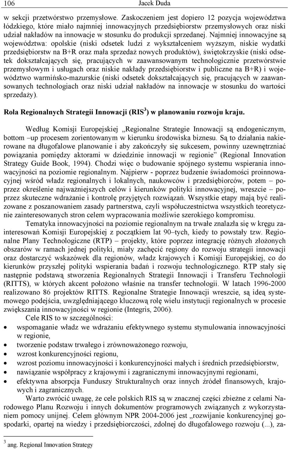 Najmniej innowacyjne są województwa: opolskie (niski odsetek ludzi z wykształceniem wyższym, niskie wydatki przedsiębiorstw na B+R oraz mała sprzedaż nowych produktów), świętokrzyskie (niski odsetek
