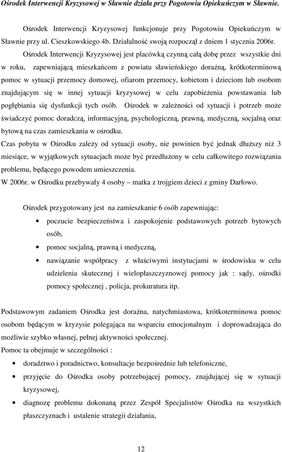 Ośrodek Interwencji Kryzysowej jest placówką czynną całą dobę przez wszystkie dni w roku, zapewniającą mieszkańcom z powiatu sławieńskiego doraźną, krótkoterminową pomoc w sytuacji przemocy domowej,