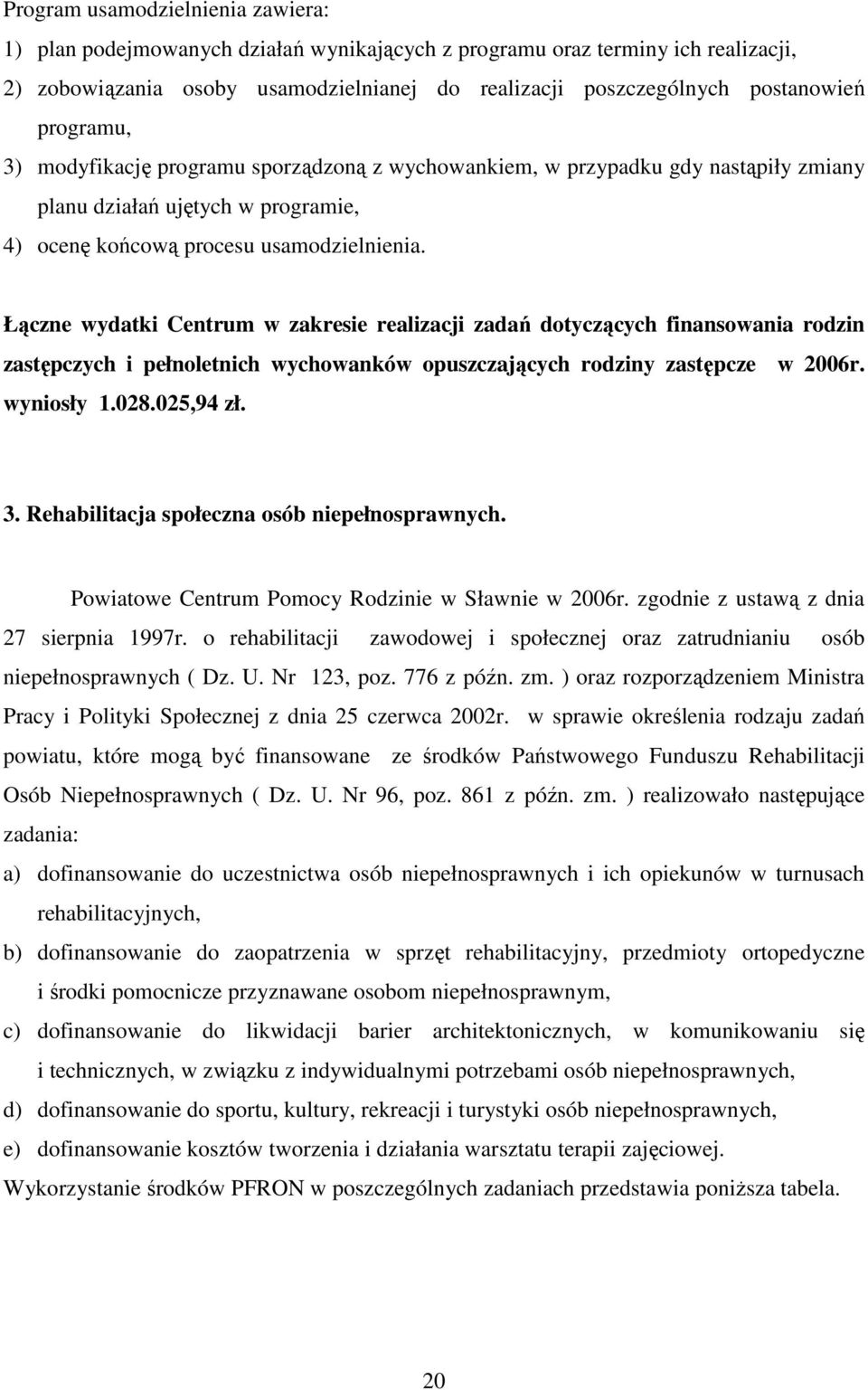 Łączne wydatki Centrum w zakresie realizacji zadań dotyczących finansowania rodzin zastępczych i pełnoletnich wychowanków opuszczających rodziny zastępcze w 2006r. wyniosły 1.028.025,94 zł. 3.
