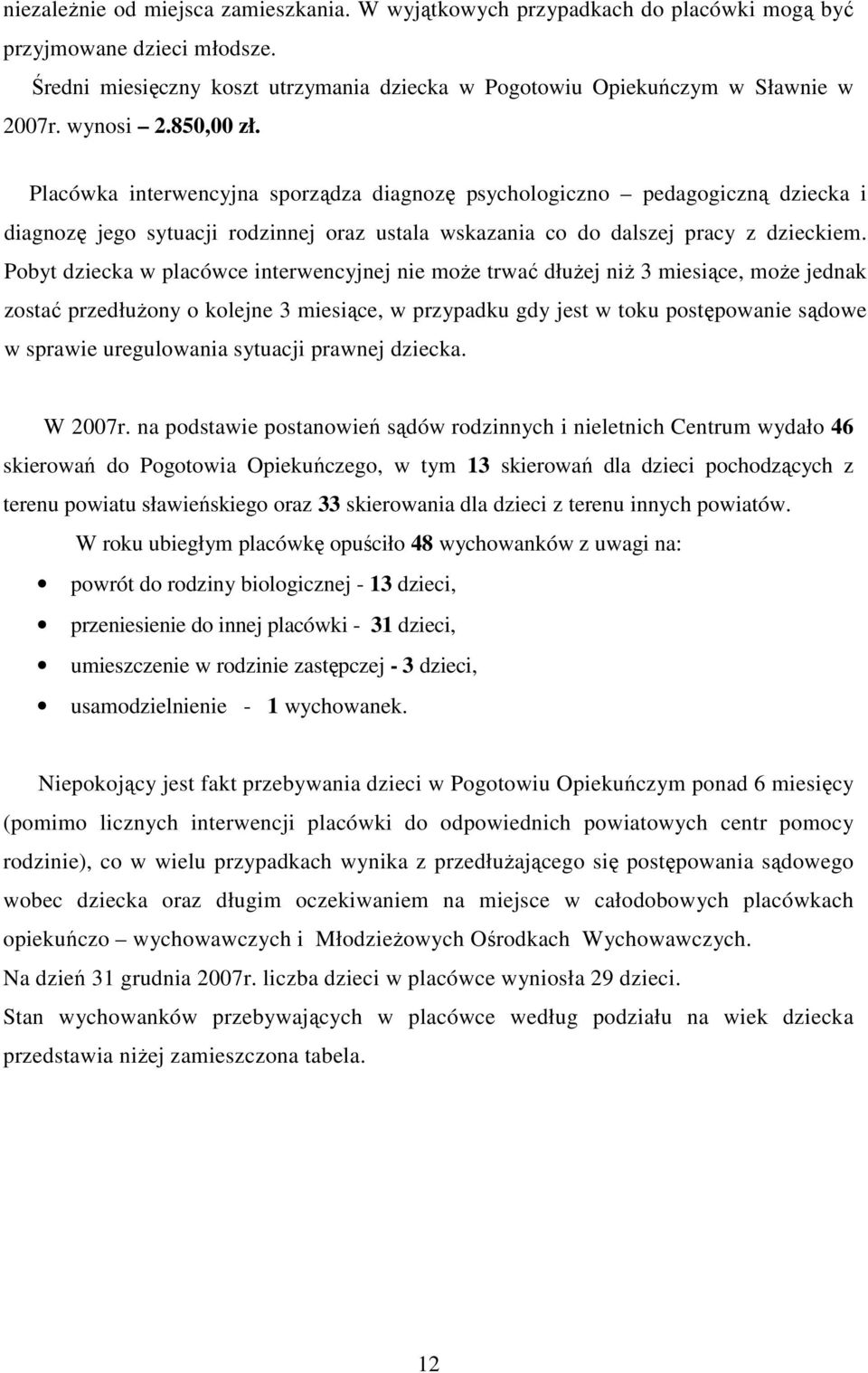 Pobyt dziecka w placówce interwencyjnej nie moŝe trwać dłuŝej niŝ 3 miesiące, moŝe jednak zostać przedłuŝony o kolejne 3 miesiące, w przypadku gdy jest w toku postępowanie sądowe w sprawie