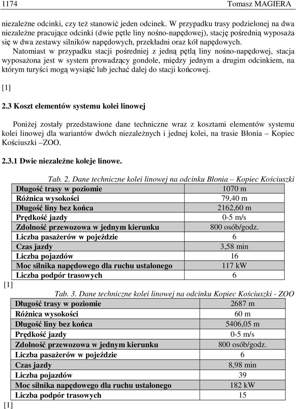 Natomiast w przypadku stacji pośredniej z jedną pętlą liny nośno-napędowej, stacja wyposaŝona jest w system prowadzący gondole, między jednym a drugim odcinkiem, na którym turyści mogą wysiąść lub