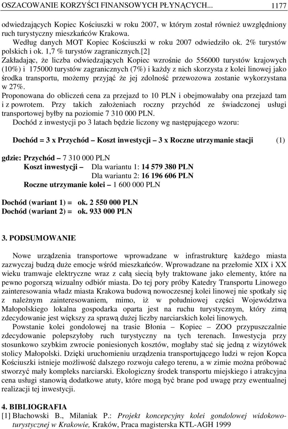 [2] Zakładając, Ŝe liczba odwiedzających Kopiec wzrośnie do 556000 turystów krajowych (10%) i 175000 turystów zagranicznych (7%) i kaŝdy z nich skorzysta z kolei linowej jako środka transportu,