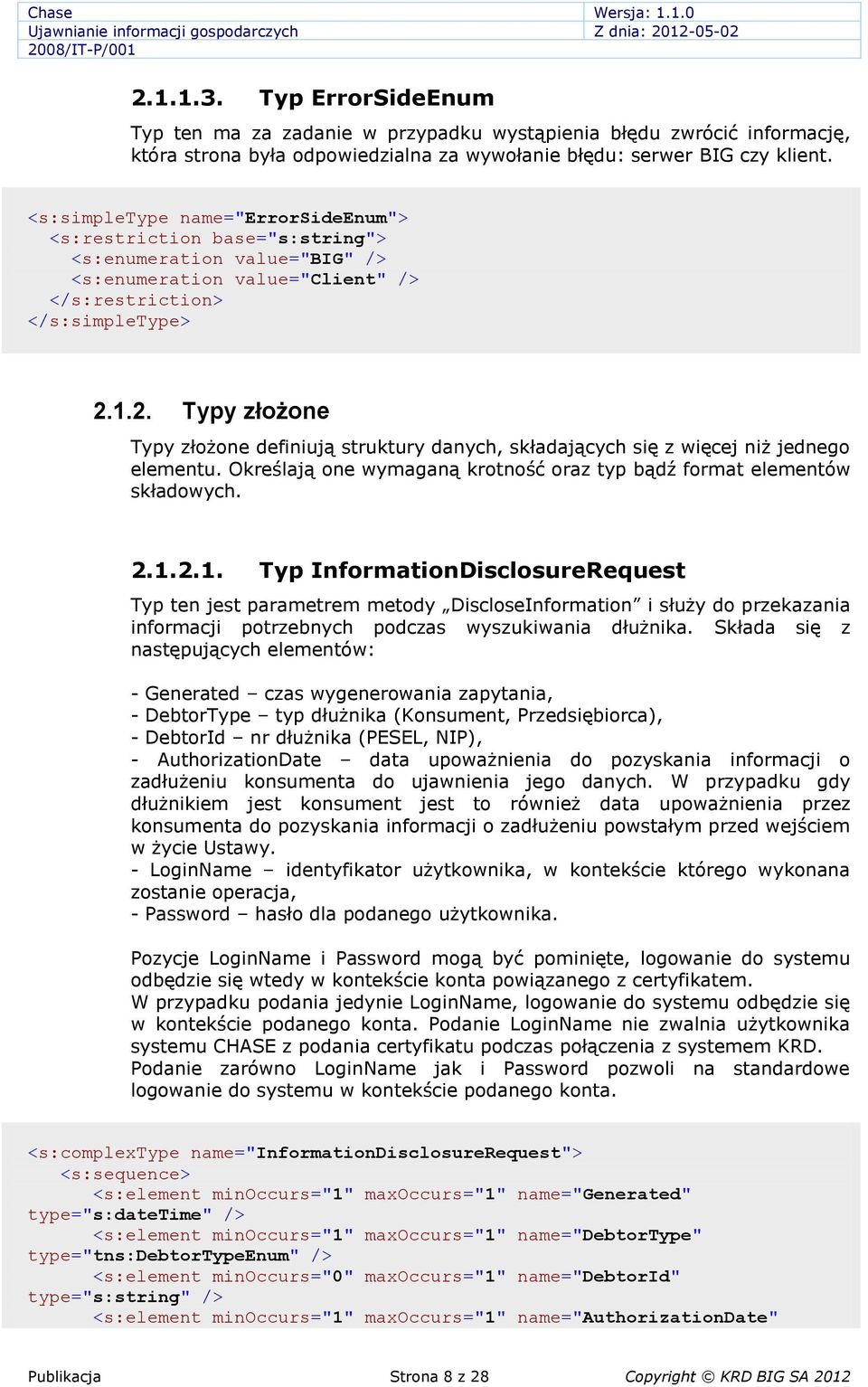 1.2. Typy złożone Typy złożone definiują struktury danych, składających się z więcej niż jednego elementu. Określają one wymaganą krotność oraz typ bądź format elementów składowych. 2.1.2.1. Typ InformationDisclosureRequest Typ ten jest parametrem metody DiscloseInformation i służy do przekazania informacji potrzebnych podczas wyszukiwania dłużnika.