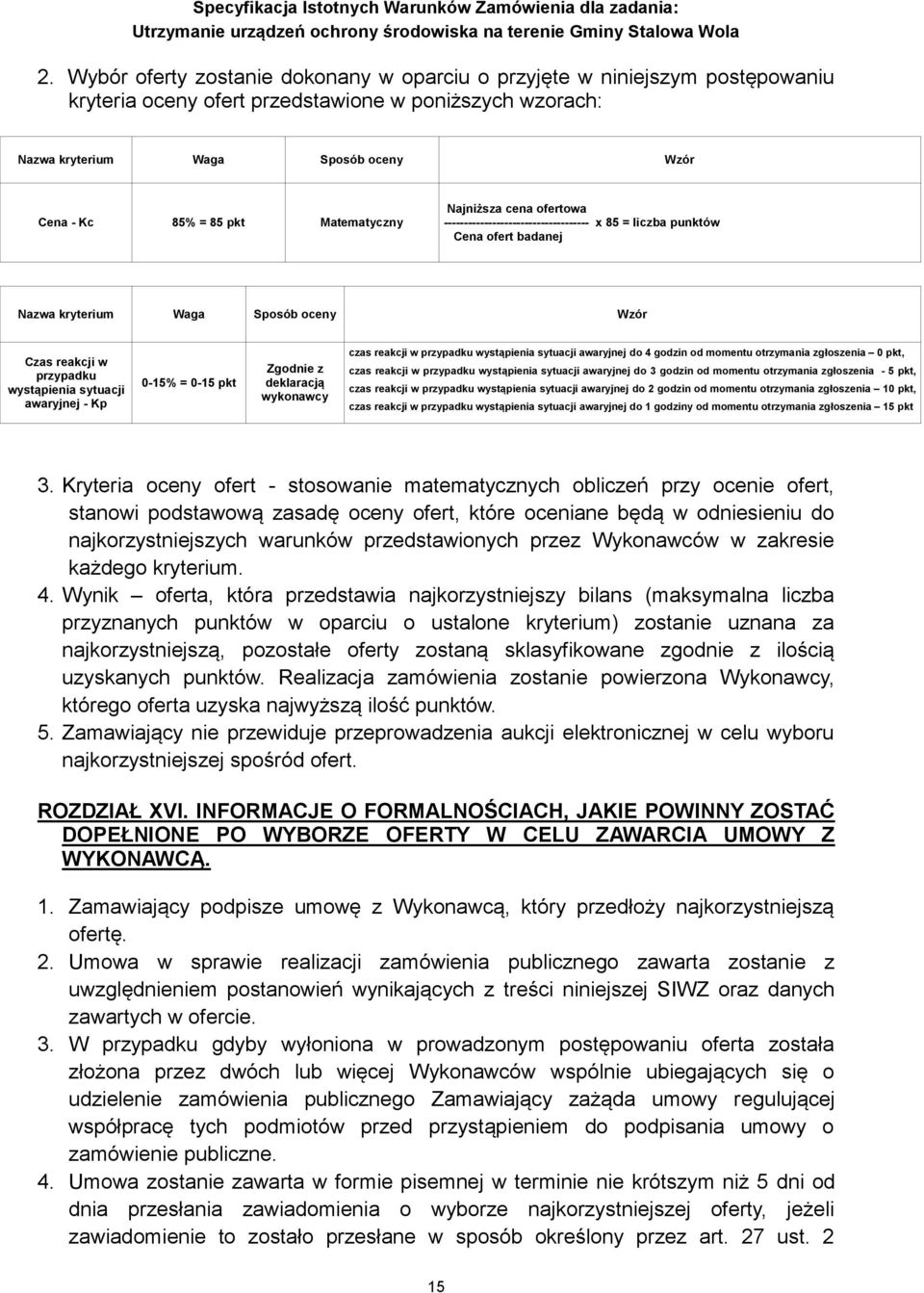 awaryjnej - Kp 0-15% = 0-15 pkt Zgodnie z deklaracją wykonawcy czas reakcji w przypadku wystąpienia sytuacji awaryjnej do 4 godzin od momentu otrzymania zgłoszenia 0 pkt, czas reakcji w przypadku