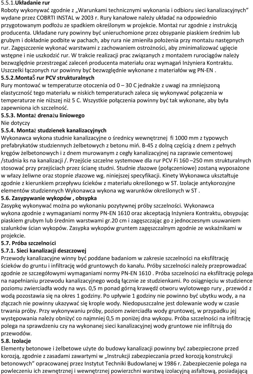 Układane rury powinny być unieruchomione przez obsypanie piaskiem średnim lub grubym i dokładnie podbite w pachach, aby rura nie zmieniła położenia przy montażu następnych rur.