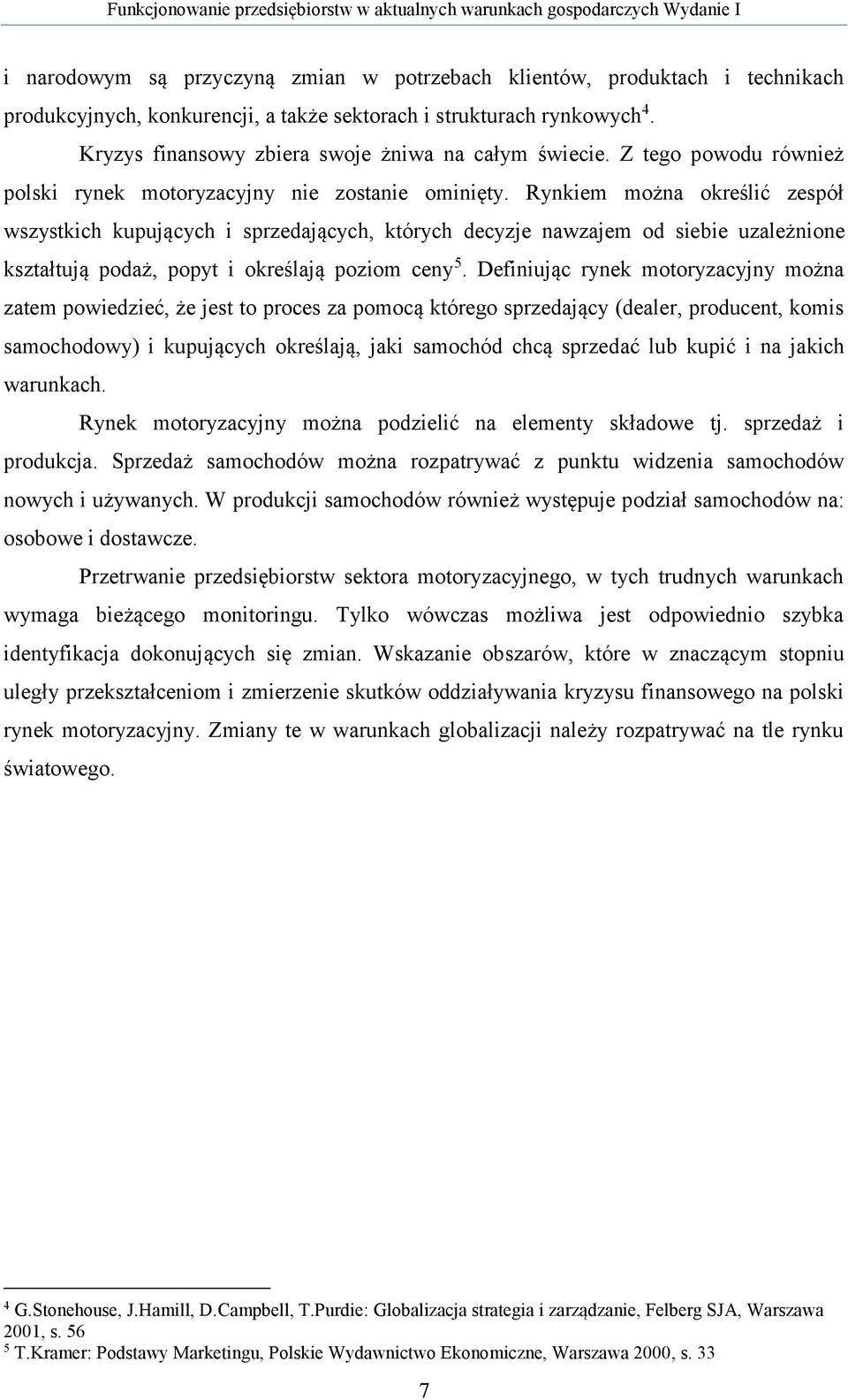 Rynkiem można określić zespół wszystkich kupujących i sprzedających, których decyzje nawzajem od siebie uzależnione kształtują podaż, popyt i określają poziom ceny 5.