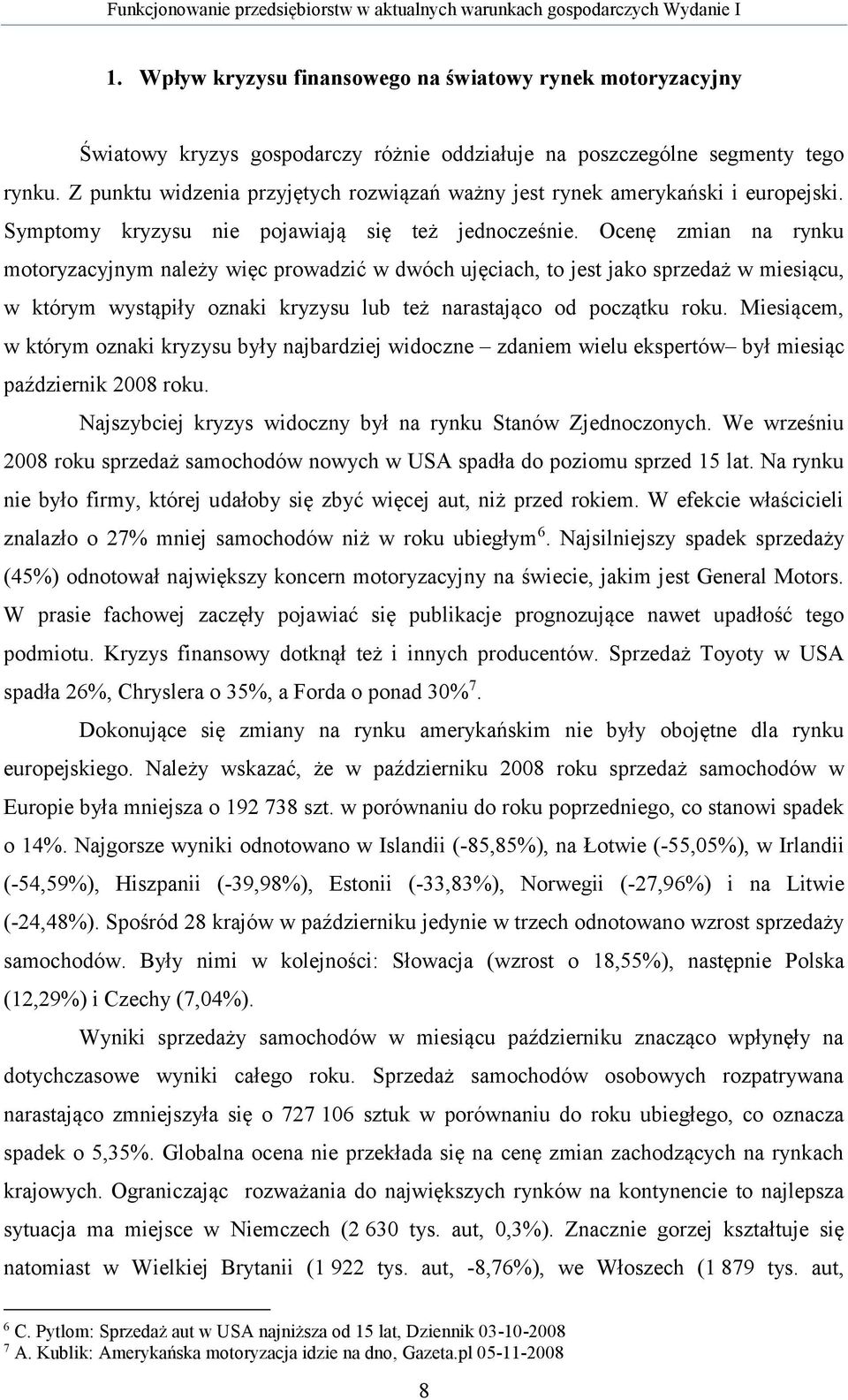 Ocenę zmian na rynku motoryzacyjnym należy więc prowadzić w dwóch ujęciach, to jest jako sprzedaż w miesiącu, w którym wystąpiły oznaki kryzysu lub też narastająco od początku roku.