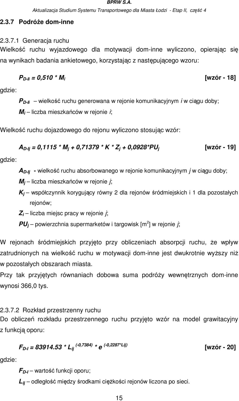 1 Generacja ruchu Wielkość ruchu wyjazdowego dla motywacji dom-inne wyliczono, opierając się na wynikach badania ankietowego, korzystając z następującego wzoru: P D-Ii = 0,510 * M i [wzór - 18] P