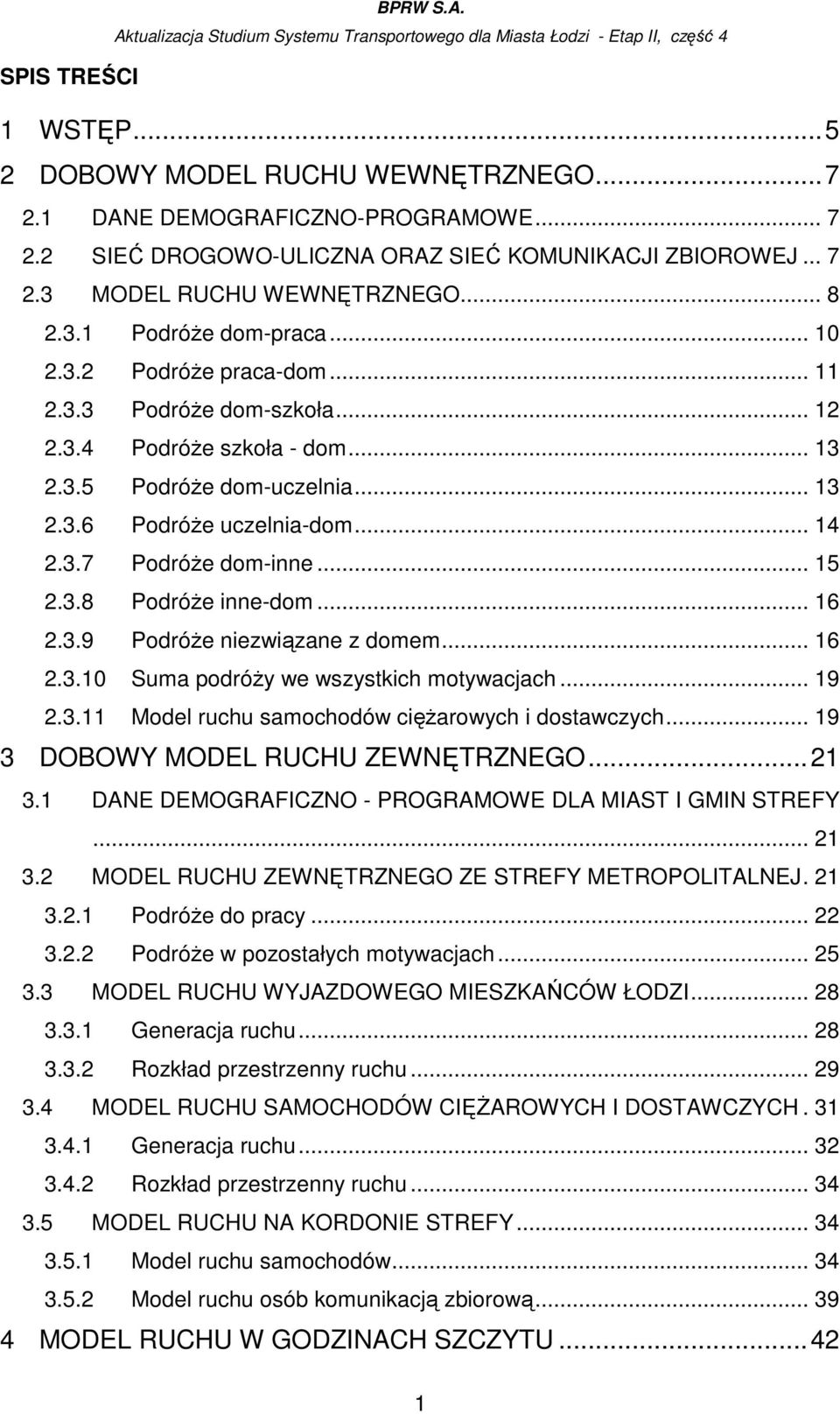 .. 15 2.3.8 PodróŜe inne-dom... 16 2.3.9 PodróŜe niezwiązane z domem... 16 2.3.10 Suma podróŝy we wszystkich motywacjach... 19 2.3.11 Model ruchu samochodów cięŝarowych i dostawczych.