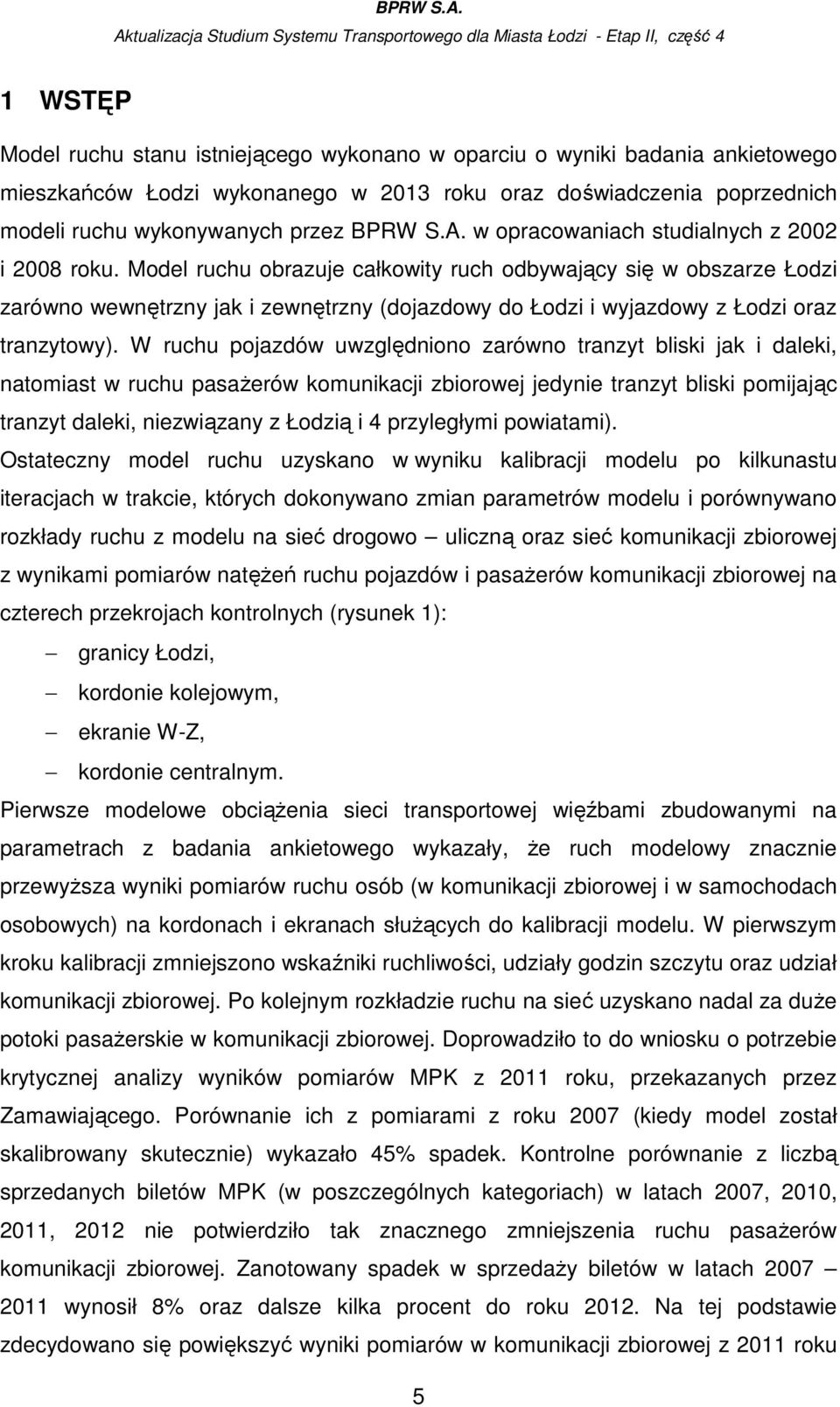 Model ruchu obrazuje całkowity ruch odbywający się w obszarze Łodzi zarówno wewnętrzny jak i zewnętrzny (dojazdowy do Łodzi i wyjazdowy z Łodzi oraz tranzytowy).