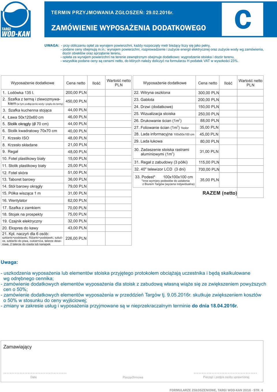 powierzchni na terenie zewnętrznym obejmuje dodatkowo: wygrodzenie stoiska i dozór terenu, - wszystkie podane ceny są cenami netto, do których należy doliczyć na formularzu H podatek VAT w wysokości