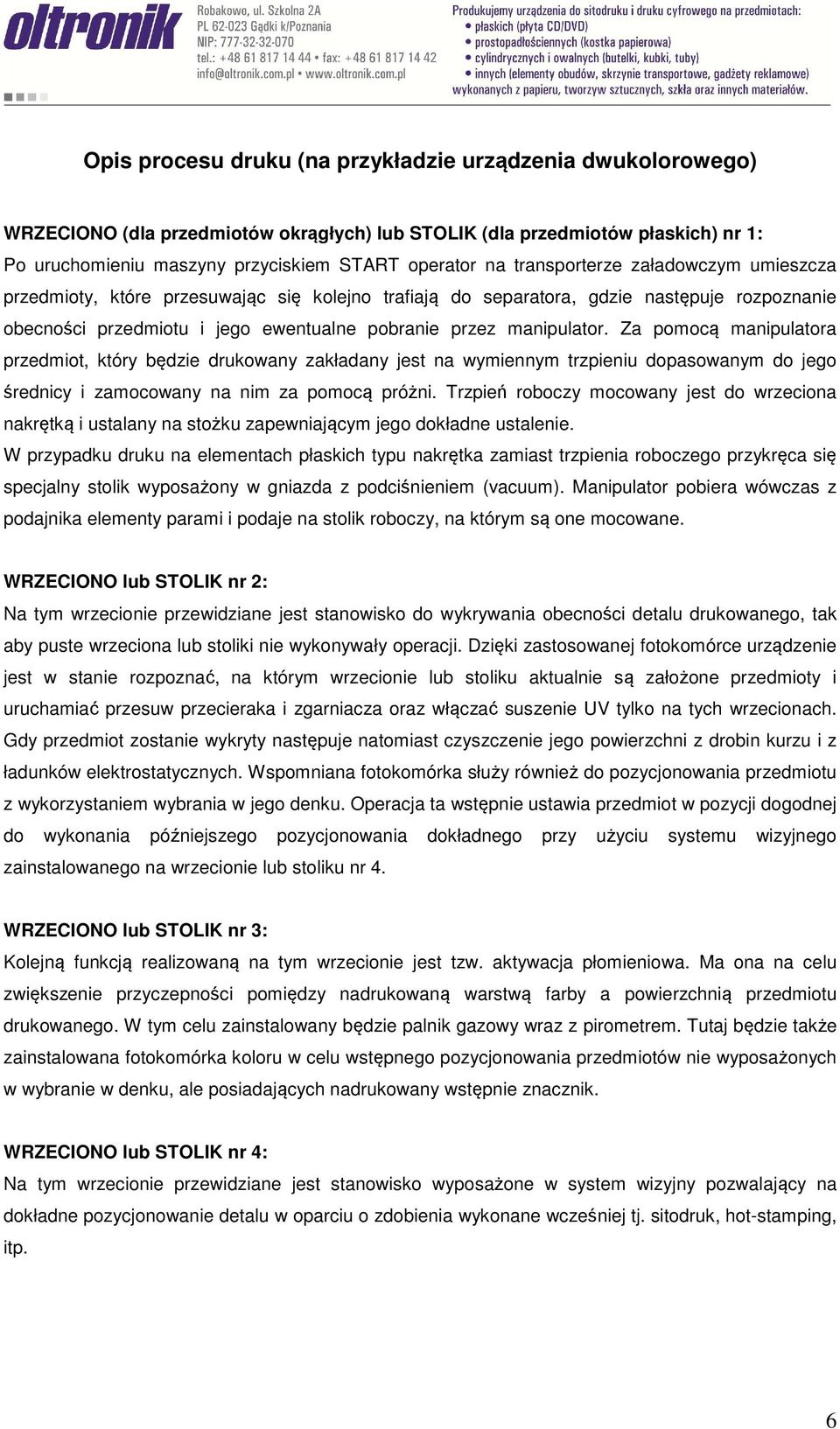 Za pomocą manipulatora przedmiot, który będzie drukowany zakładany jest na wymiennym trzpieniu dopasowanym do jego średnicy i zamocowany na nim za pomocą próżni.
