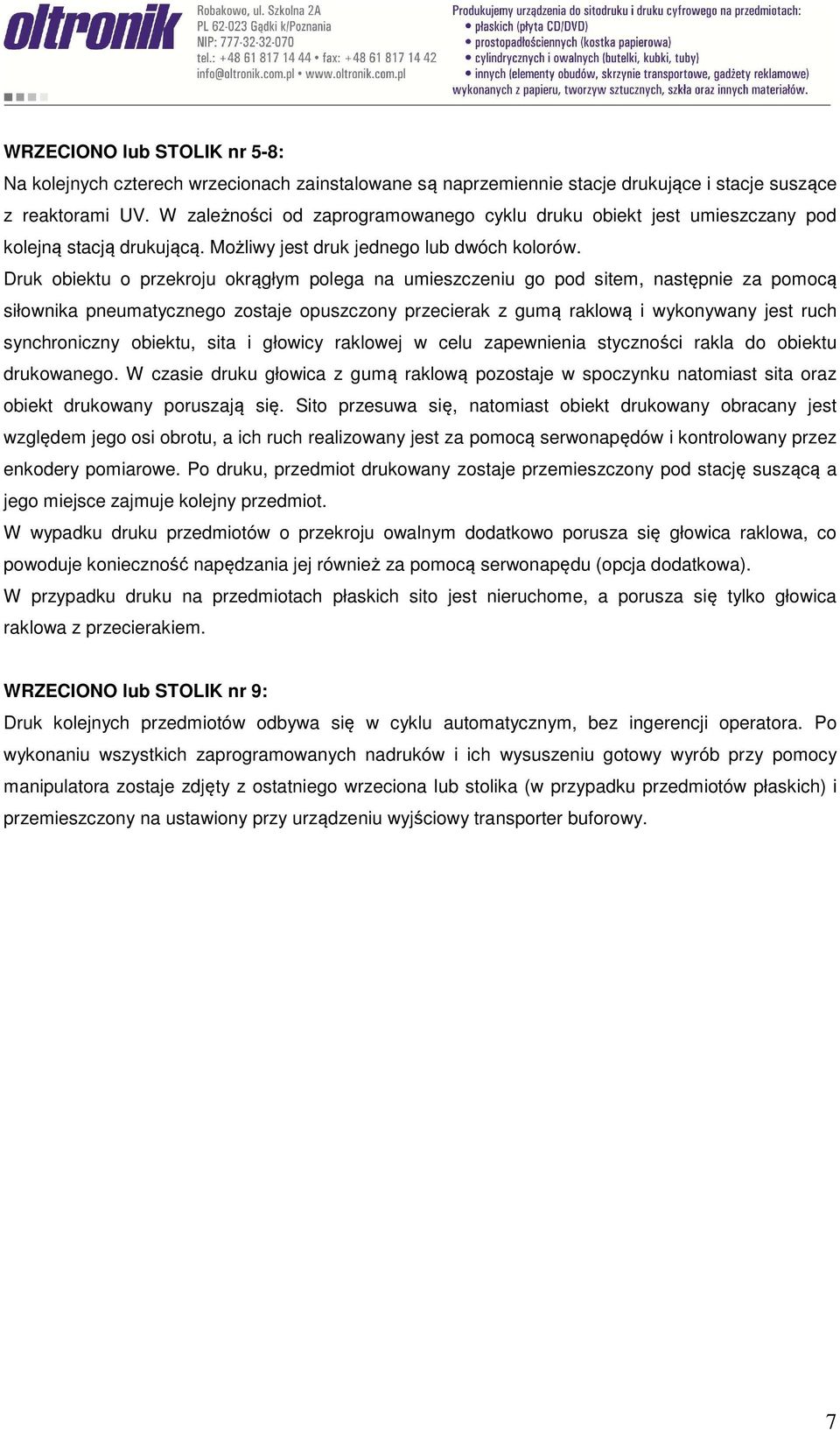 Druk obiektu o przekroju okrągłym polega na umieszczeniu go pod sitem, następnie za pomocą siłownika pneumatycznego zostaje opuszczony przecierak z gumą raklową i wykonywany jest ruch synchroniczny