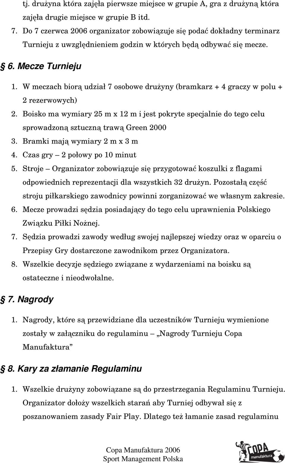 W meczach biorą udział 7 osobowe druŝyny (bramkarz + 4 graczy w polu + 2 rezerwowych) 2. Boisko ma wymiary 25 m x 12 m i jest pokryte specjalnie do tego celu sprowadzoną sztuczną trawą Green 2000 3.