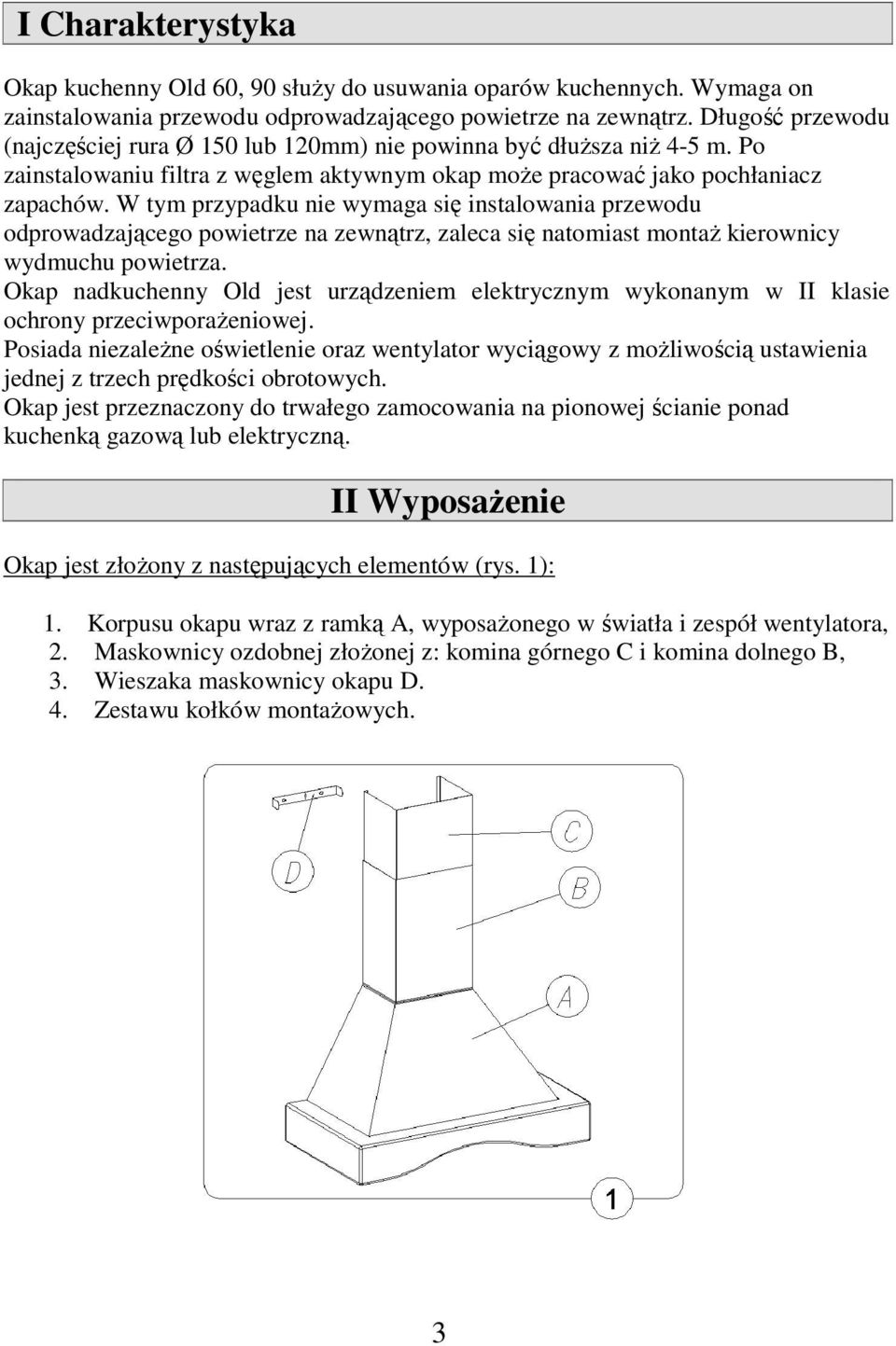 W tym przypadku nie wymaga się instalowania przewodu odprowadzającego powietrze na zewnątrz, zaleca się natomiast montaż kierownicy wydmuchu powietrza.