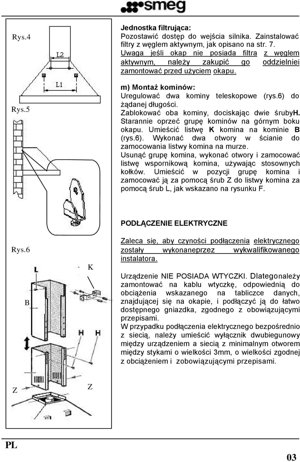 Zablokować oba kominy, dociskając dwie śrubyh. Starannie oprzeć grupę kominów na górnym boku okapu. Umieścić listwę K komina na kominie B (rys.6).