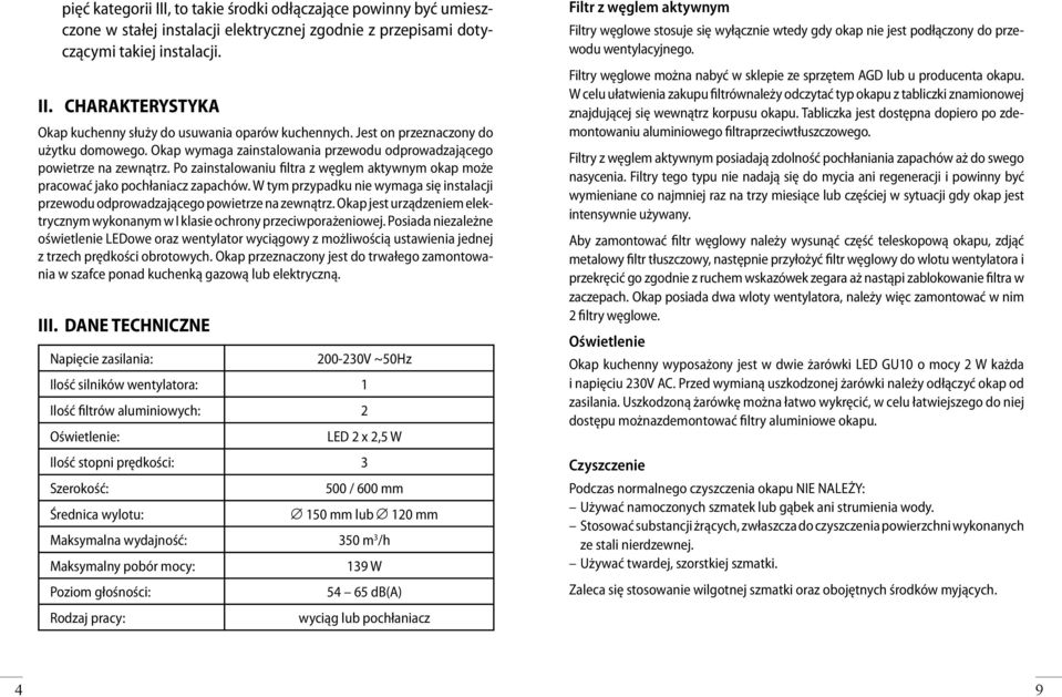 Po zainstalowaniu filtra z węglem aktywnym okap może pracować jako pochłaniacz zapachów. W tym przypadku nie wymaga się instalacji przewodu odprowadzającego powietrze na zewnątrz.